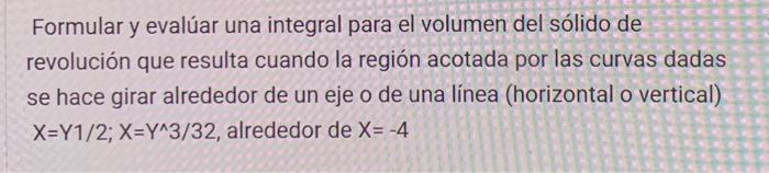 Formular y evalúar una integral para el volumen del sólido de revolución que resulta cuando la región acotada por las curvas