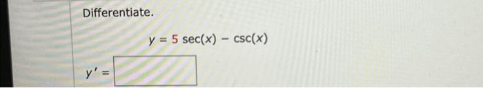 Differentiate. \[ y=5 \sec (x)-\csc (x) \] \[ y^{\prime}= \]