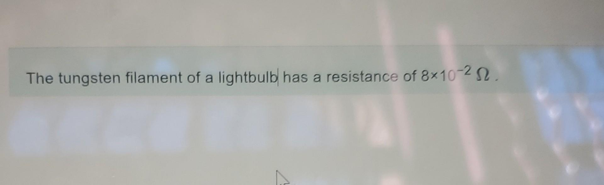 Solved The tungsten filament of a lightbulb has a resistance