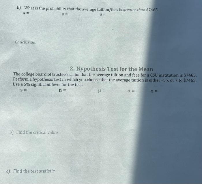 b) What is the probability that the average tuition/fees is greater than \( \$ 7465 \)
\[
x=
\]
\[
\mu=
\]
\[
\sigma=
\]
Conc