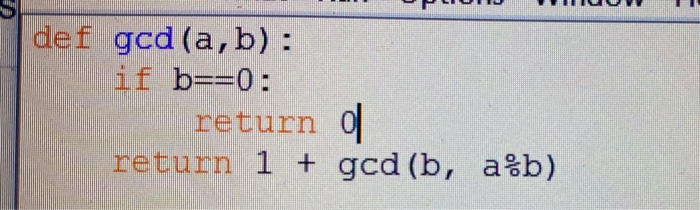 Solved Def Gcd(a,b): If B==0: Return Return 1 + Gcd (b, Alb) | Chegg.com