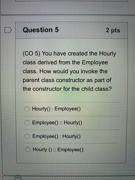 Question 5 2 pts (CO 5) You have created the Hourly class derived from the Employee class. How would you invoke the parent cl