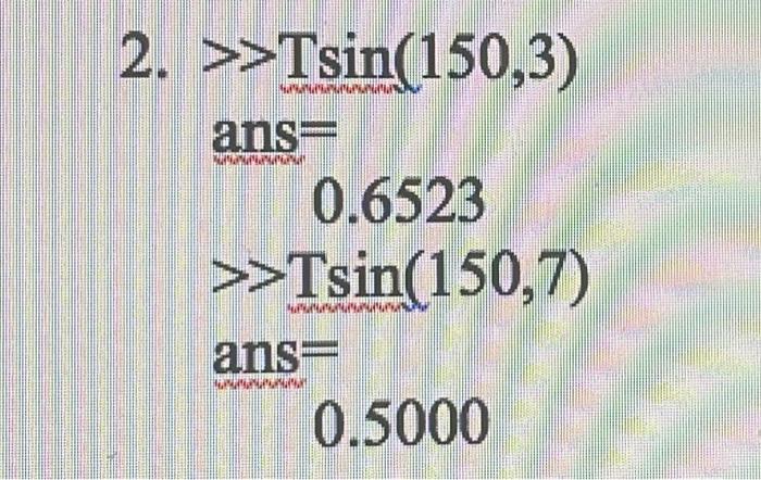 2. >>Tsin(150,3)
1
ans
0.6523
>>Tsin(150,7)
ans
wwww
0.5000