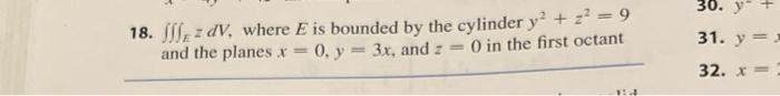 30. y + 18. WazdV, where E is bounded by the cylinder y2 + z = 9 and the planes x = 0, y = 3x, and := 0 in the first octant 3