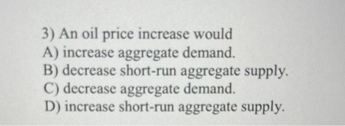 Solved 3) An oil price increase would A) increase aggregate | Chegg.com