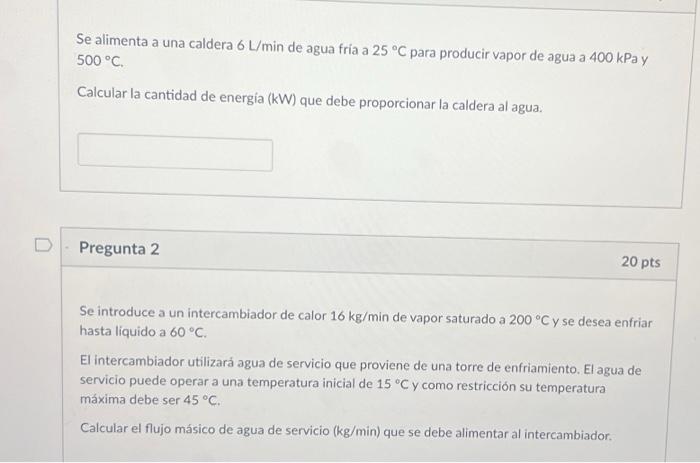 Se alimenta a una caldera \( 6 \mathrm{~L} / \mathrm{min} \) de agua fria a \( 25^{\circ} \mathrm{C} \) para producir vapor d