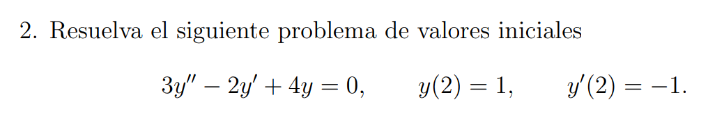 2. Resuelva el siguiente problema de valores iniciales \[ 3 y^{\prime \prime}-2 y^{\prime}+4 y=0, \quad y(2)=1, \quad y^{\pri