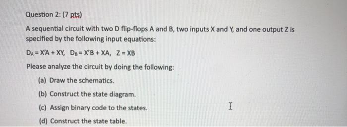 Solved Question 2: (7 pts) A sequential circuit with two D | Chegg.com