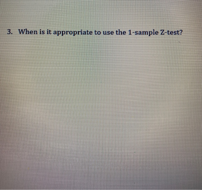 Solved 3. When is it appropriate to use the 1-sample Z-test? | Chegg.com