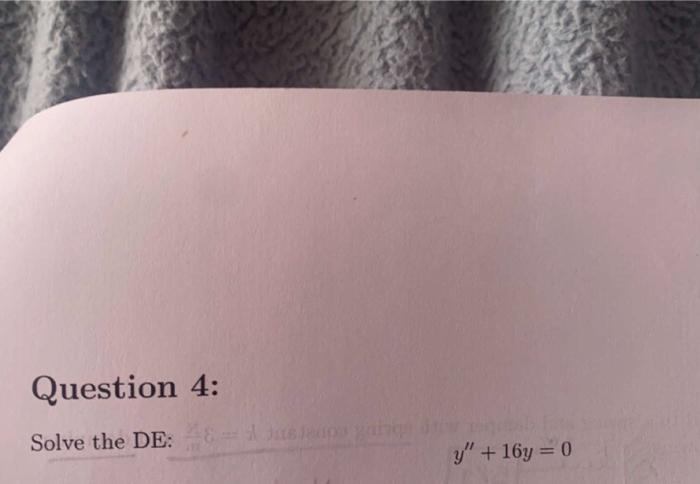 Question 4: Solve the DE: \[ y^{\prime \prime}+16 y=0 \]