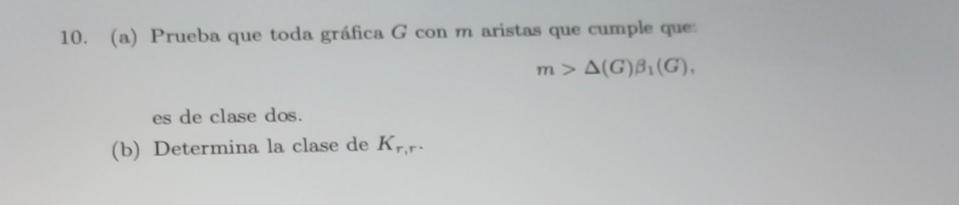 10. (a) Prueba que toda gráfica \( G \) con \( m \) aristas que cumple que: \[ m>\Delta(G) \beta_{1}(G), \] es de clase dos.