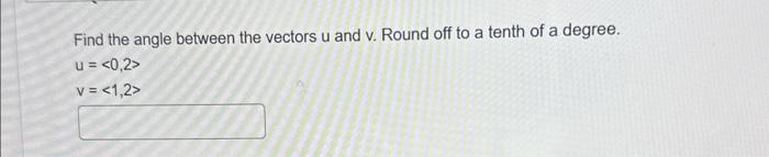 Solved Find the angle between the vectors u and v. Round off | Chegg.com