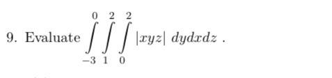 Evaluate \( \int_{-3}^{0} \int_{1}^{2} \int_{0}^{2}|x y z| d y d x d z \)