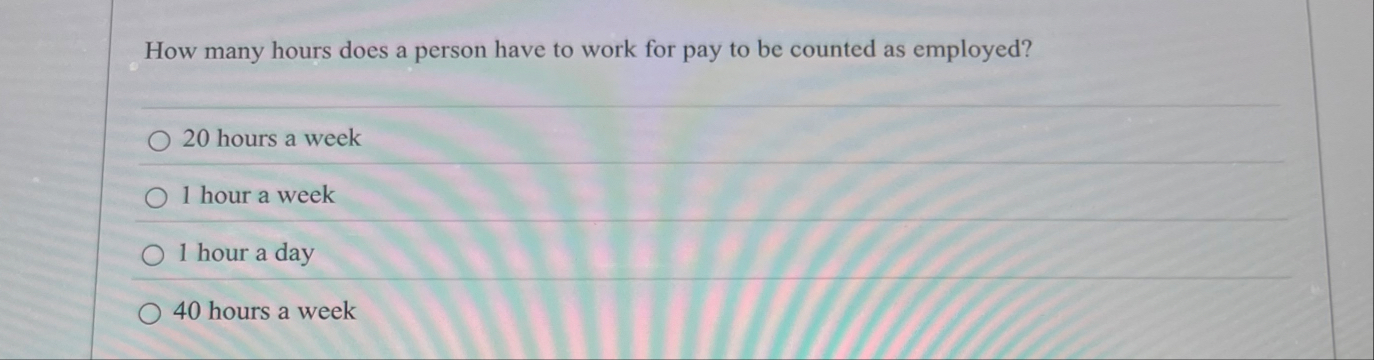 Solved How many hours does a person have to work for pay to | Chegg.com