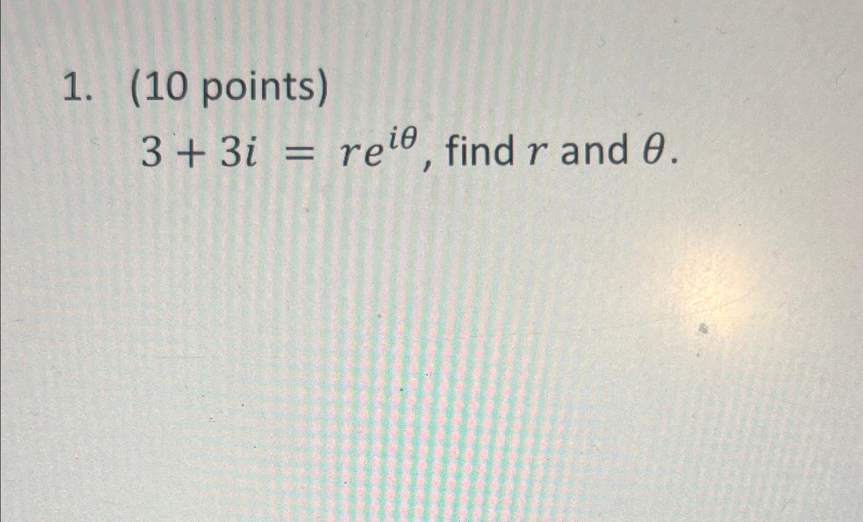 Solved (10 ﻿points)3+3i=reiθ, ﻿find r ﻿and θ. | Chegg.com