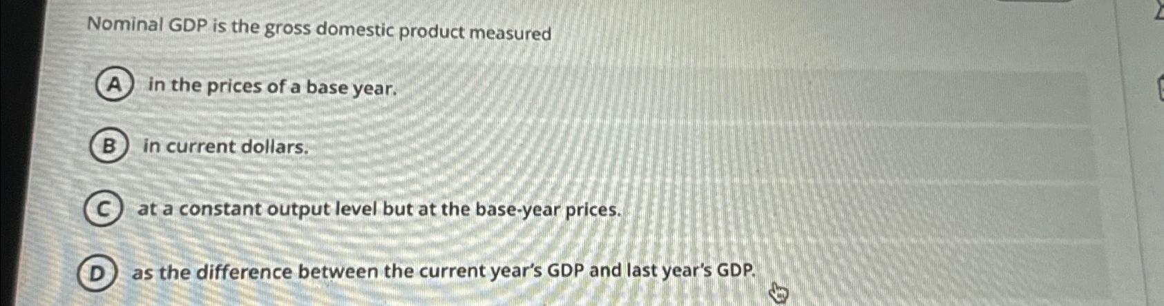 Solved Nominal GDP is the gross domestic product measuredin | Chegg.com