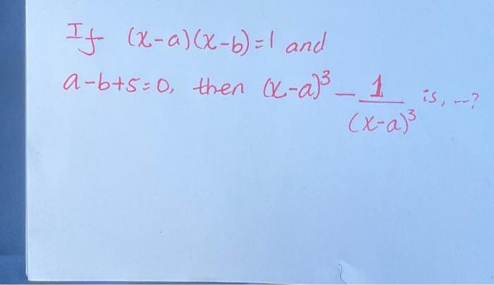 Solved If (χ−a)(χ−b)=1 And A−b+5=0, Then (x−a)3−(x−a)31 Is, | Chegg.com