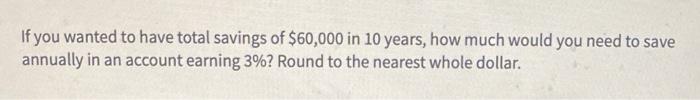 [Solved]: If you wanted to have total savings of ( $ 60,0