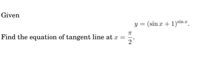 Given
\[
y=(\sin x+1)^{\sin x} .
\]
Find the equation of tangent line at \( x=\frac{\pi}{2} \).