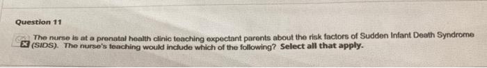 Question 11 The purse is at a prenatal health clinic teaching expectant parents about the risk factors of Sudden Infant Death