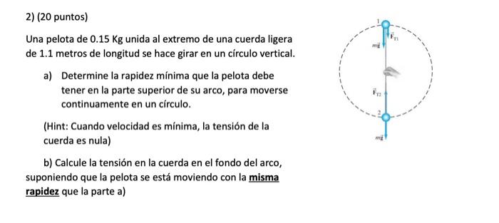 2) (20 puntos) Una pelota de \( 0.15 \mathrm{Kg} \) unida al extremo de una cuerda ligera de \( 1.1 \) metros de longitud se