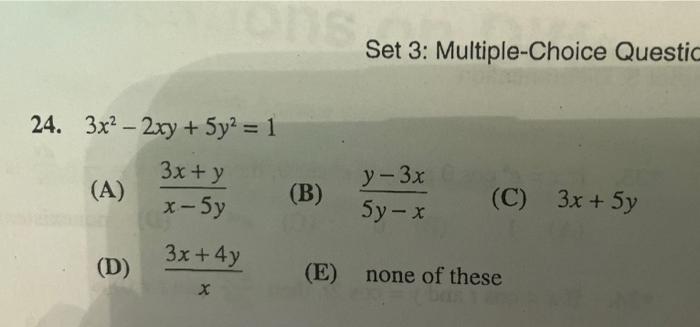 Set 3: Multiple-Choice Questic 24. 3x2 – 2xy + 5y2 = 1 3x+ y (A) x - 5y y-3x (B) - (C) 3x + 5y sy-x 3x + 4y (D) (E) none of t