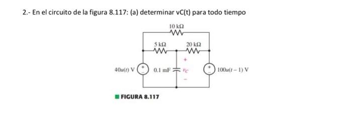 2.- En el circuito de la figura 8.117: (a) determinar vC(t) para todo tiempo 10 ΚΩ w 5 ΚΩ 20 ΚΩ w ww Ou() V 0.1 mF 100u - 1)