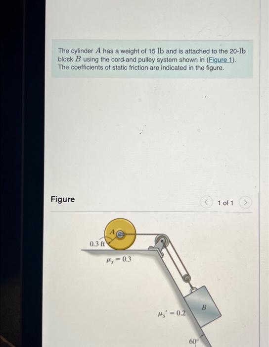 The cylinder \( A \) has a weight of \( 15 \mathrm{lb} \) and is attached to the \( 20-\mathrm{lb} \) block \( B \) using the