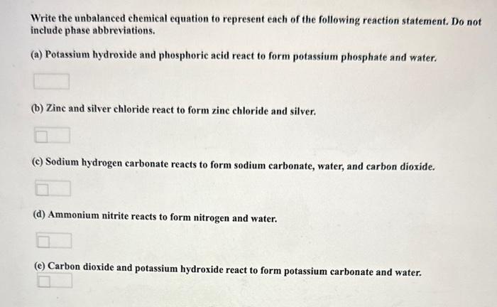 Write the unbalanced chemical equation to represent each of the following reaction statement. Do not include phase abbreviati