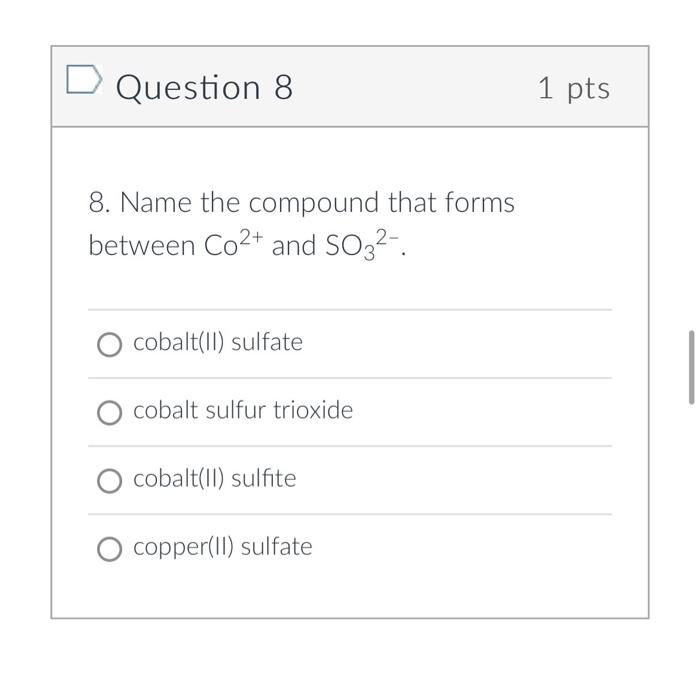 Question 8
8. Name the compound that forms
between Co²+ and SO3²-.
cobalt(II) sulfate
O cobalt sulfur trioxide
cobalt(II) sul