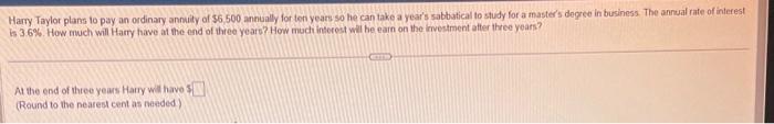 Harry Taylor plans 10 pay an ordinary annuity of \( \$ 5.500 \) annunlly for ton years so he can take a years sabbatical to