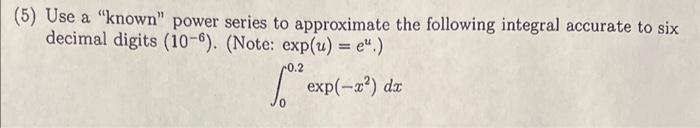(5) Use a known power series to approximate the following integral accurate to six decimal digits \( \left(10^{-6}\right) \