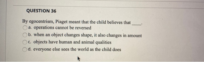 Solved QUESTION 36 By egocentrism Piaget meant that the Chegg