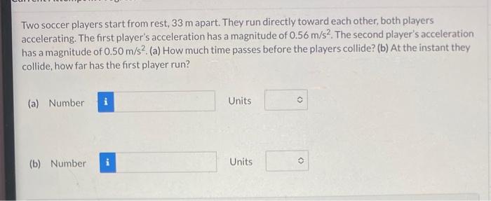 Solved Two soccer players start from rest, 33 m apart. They | Chegg.com