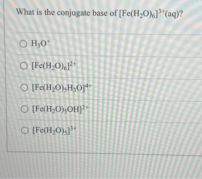 Solved What is the conjugate base of [Fe(H₂O)6]³+ (aq)? O | Chegg.com