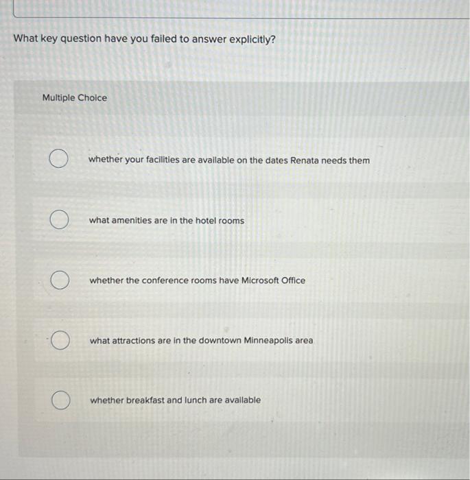 What key question have you failed to answer explicitly?
Multiple Choice
O
O
O
whether your facilities are available on the da