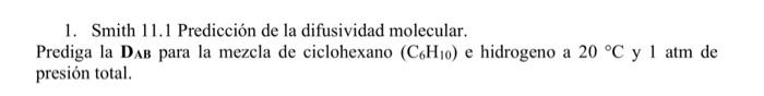 1. Smith 11.1 Predicción de la difusividad molecular. Prediga la \( \mathbf{D}_{\mathrm{AB}} \) para la mezcla de ciclohexano