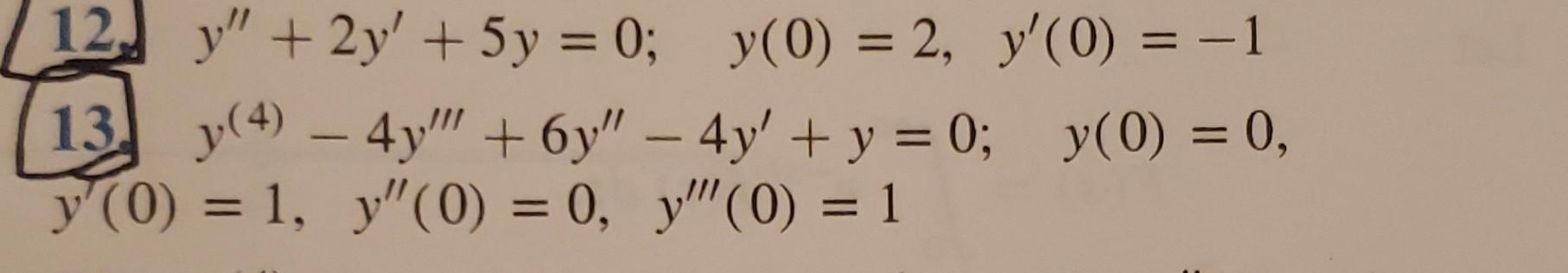 12. y + 2y + 5y = 0; y(0) = 2, y(0) = -1 13. y(4) - 4y + 6y - 4y + y = 0; y(0) = 0, y (0) = 1, y(0) = 0, y (0) = 1