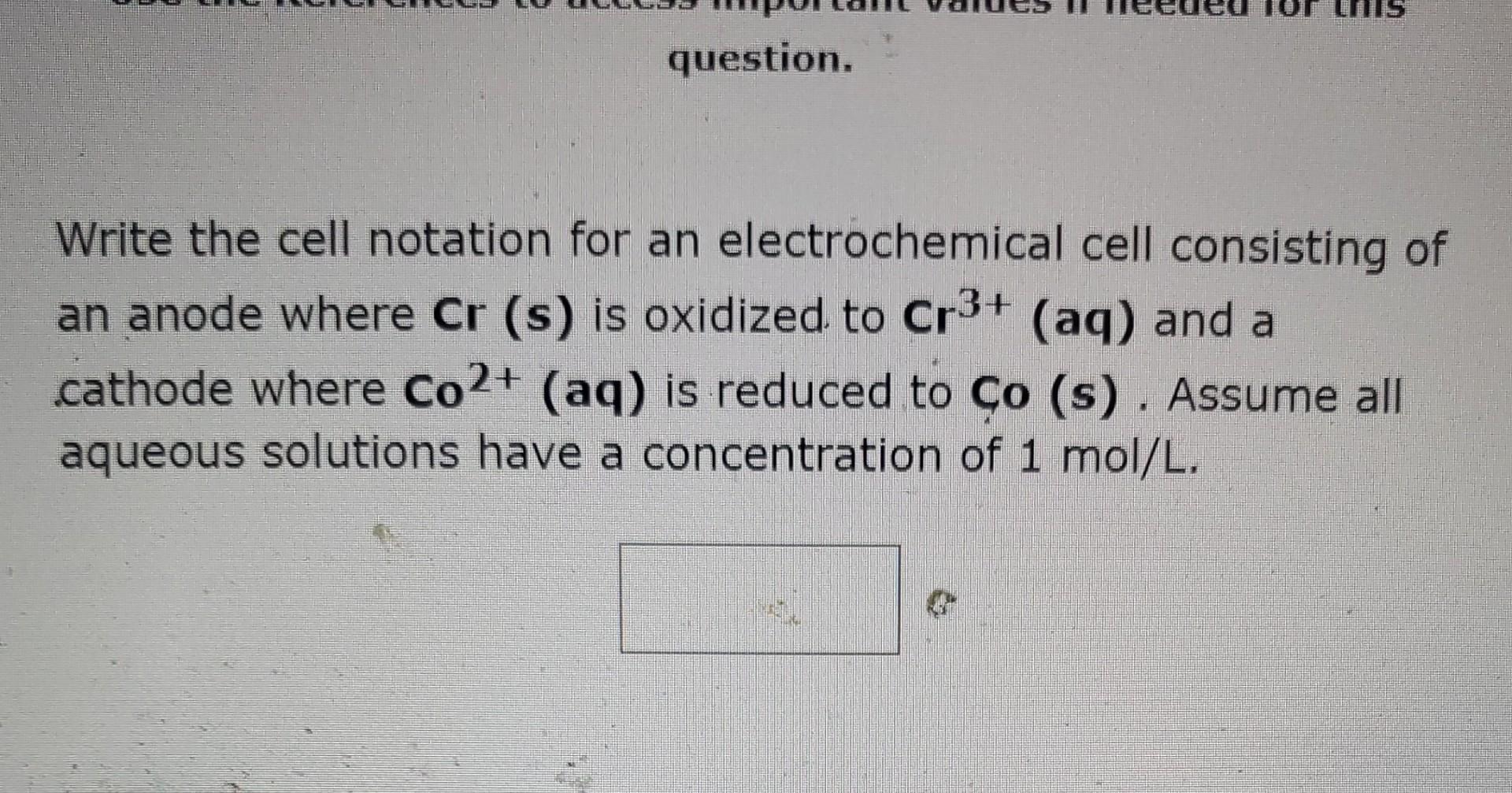 Write the cell notation for an electrochemical cell consisting of an anode where \( \mathbf{C r} \) (s) is oxidized to \( \ma