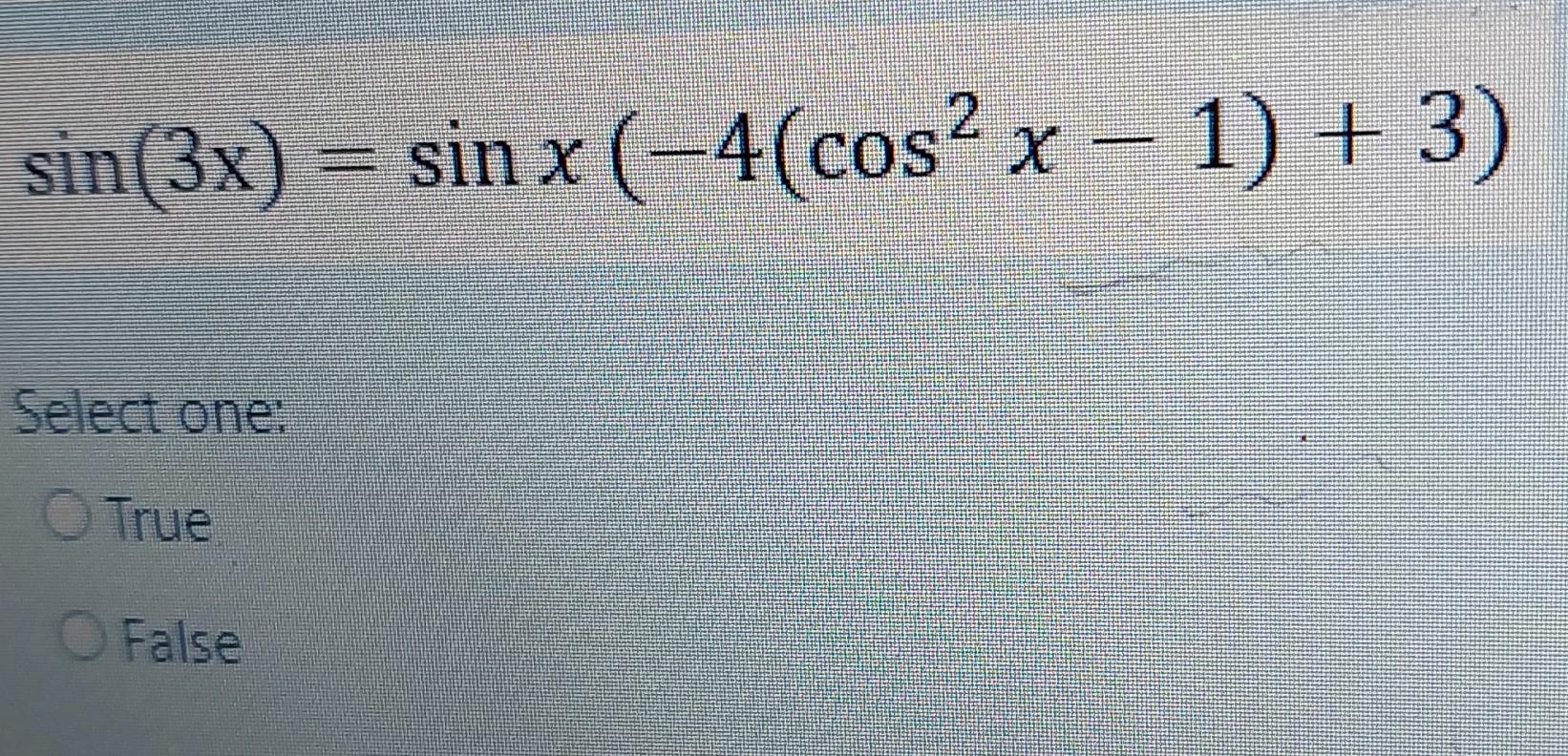 sin(3x) = sin x (-4(cos2 x - 1) + 3) X Select one: True False