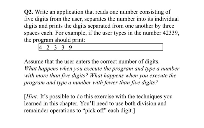 Q2. Write an application that reads one number consisting of five digits from the user, separates the number into its individ