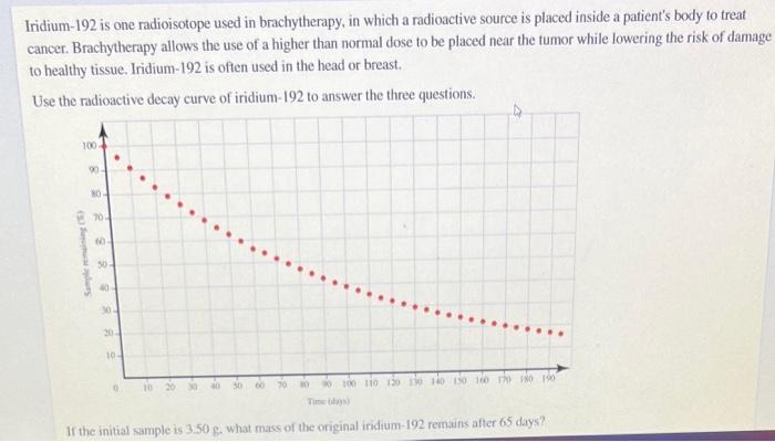 Iridium-192 is one radioisotope used in brachytherapy, in which a radioactive source is placed inside a patients body to tre