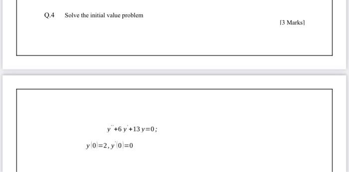 Q.4 Solve the initial value problem 13 Marks y +6 y +13 y=0; y 0 =2, y 0 =0