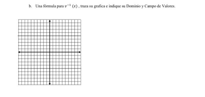 b. Una fórmula para \( v^{-1}(x) \), traza su grafica e indique su Dominio y Campo de Valores.