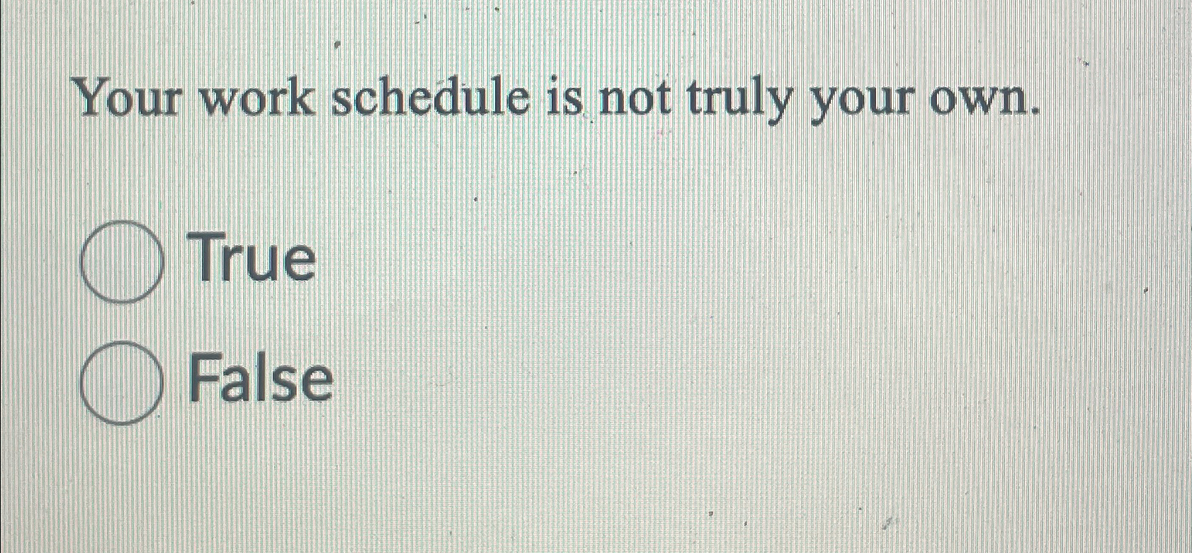 Solved Your work schedule is not truly your own.TrueFalse | Chegg.com