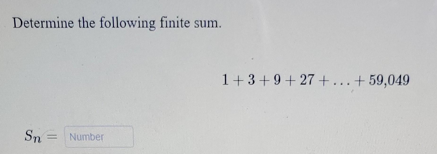 Solved Determine the following finite sum. 1+ 3 + 9 + 27 + | Chegg.com