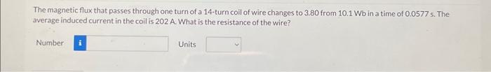 The magnetic flux that passes through one turn of a 14-turn coil of wire changes to 3.80 from \( 10.1 \mathrm{~Wb} \) in a ti