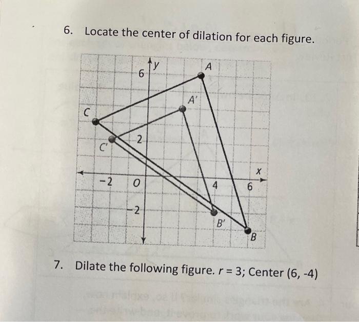 6. Locate the center of dilation for each figure.
7. Dilate the following figure. \( r=3 \); Center \( (6,-4) \)