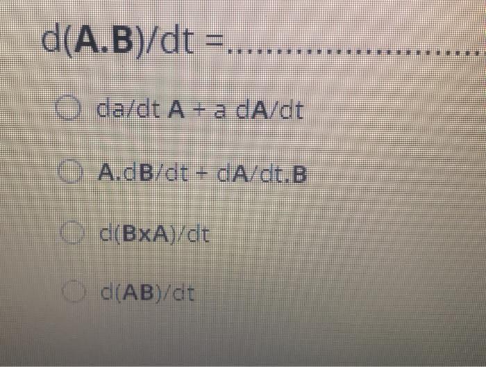 Solved D(A.B)/dt =.... O Da/dt A + A DA/dt ( A.dB/dt + | Chegg.com