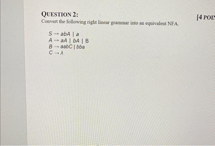 QUESTION 2:
Convert the following right linear grammar into an equivalent NFA.
\[
\begin{array}{l}
S \rightarrow a b A \mid a